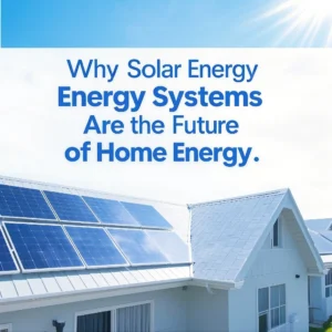 Why Solar Energy Systems Are the Future of Home Energy